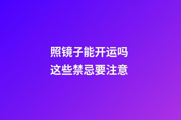 照镜子能开运吗 这些禁忌要注意